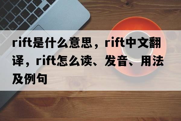 rift是什么意思，rift中文翻譯，rift怎么讀、發(fā)音、用法及例句