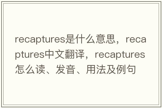 recaptures是什么意思，recaptures中文翻譯，recaptures怎么讀、發(fā)音、用法及例句
