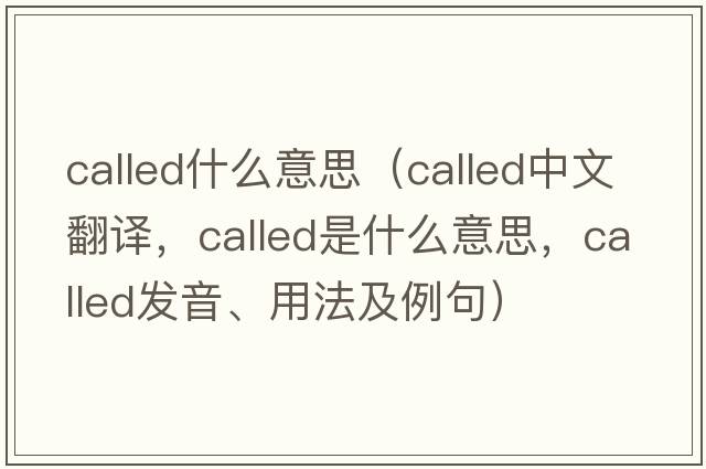 called什么意思（called中文翻譯，called是什么意思，called發(fā)音、用法及例句）