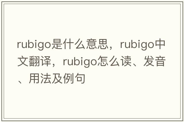 rubigo是什么意思，rubigo中文翻譯，rubigo怎么讀、發(fā)音、用法及例句