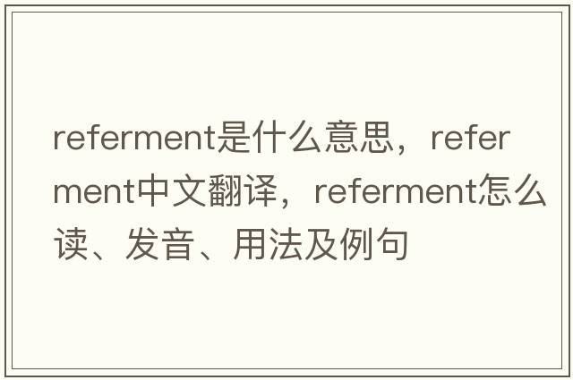referment是什么意思，referment中文翻譯，referment怎么讀、發(fā)音、用法及例句