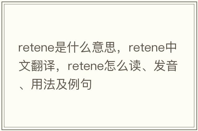 retene是什么意思，retene中文翻譯，retene怎么讀、發(fā)音、用法及例句