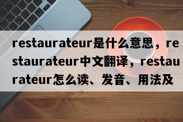 restaurateur是什么意思，restaurateur中文翻譯，restaurateur怎么讀、發(fā)音、用法及例句