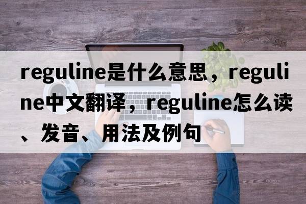 reguline是什么意思，reguline中文翻譯，reguline怎么讀、發(fā)音、用法及例句