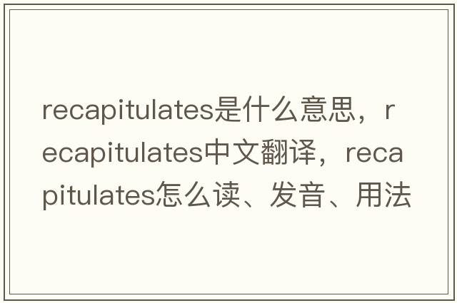 recapitulates是什么意思，recapitulates中文翻譯，recapitulates怎么讀、發(fā)音、用法及例句