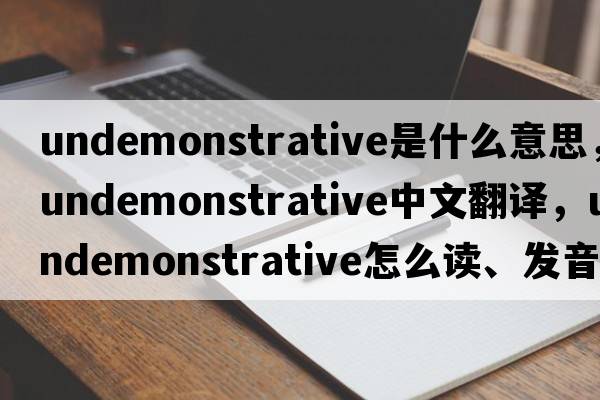 undemonstrative是什么意思，undemonstrative中文翻譯，undemonstrative怎么讀、發(fā)音、用法及例句