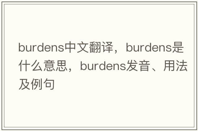 burdens中文翻譯，burdens是什么意思，burdens發(fā)音、用法及例句