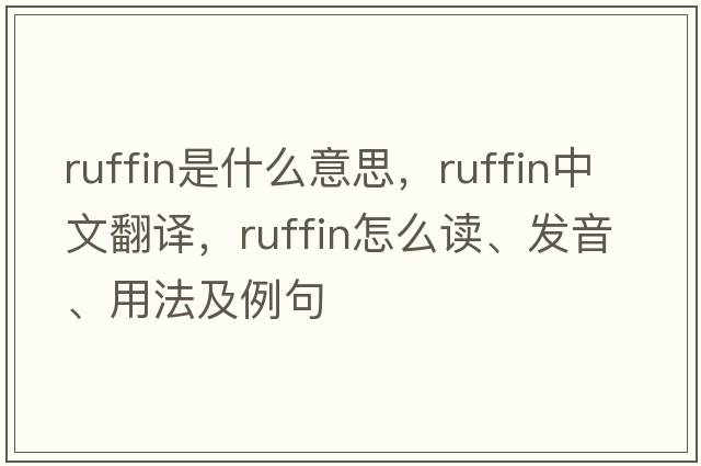 Ruffin是什么意思，Ruffin中文翻譯，Ruffin怎么讀、發(fā)音、用法及例句