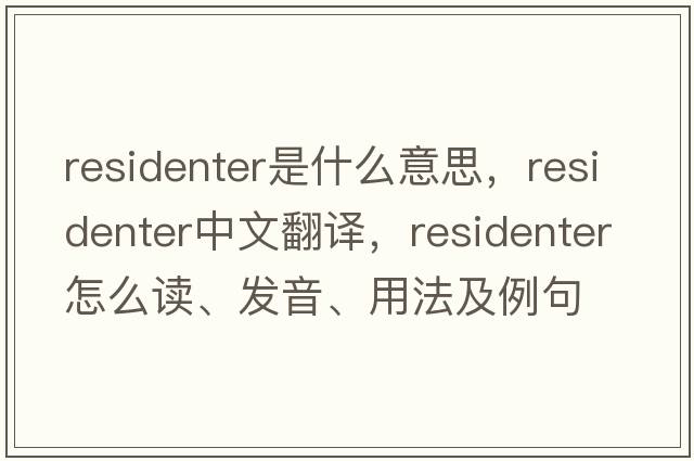 residenter是什么意思，residenter中文翻譯，residenter怎么讀、發(fā)音、用法及例句