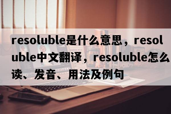 resoluble是什么意思，resoluble中文翻譯，resoluble怎么讀、發(fā)音、用法及例句