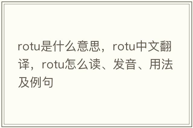 ROTU是什么意思，ROTU中文翻譯，ROTU怎么讀、發(fā)音、用法及例句