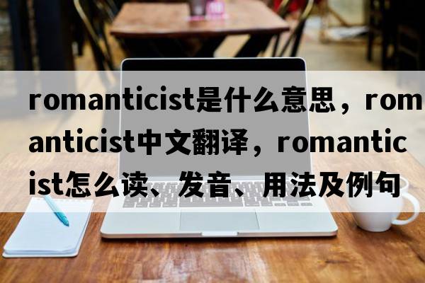 romanticist是什么意思，romanticist中文翻譯，romanticist怎么讀、發(fā)音、用法及例句