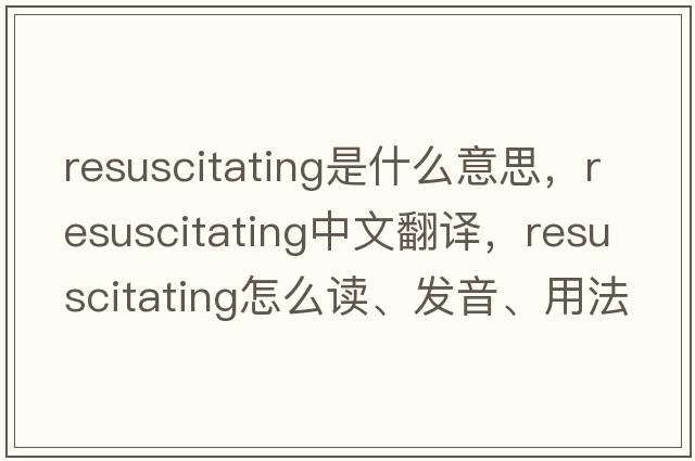 resuscitating是什么意思，resuscitating中文翻譯，resuscitating怎么讀、發(fā)音、用法及例句