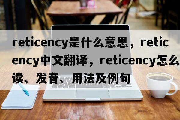 reticency是什么意思，reticency中文翻譯，reticency怎么讀、發(fā)音、用法及例句