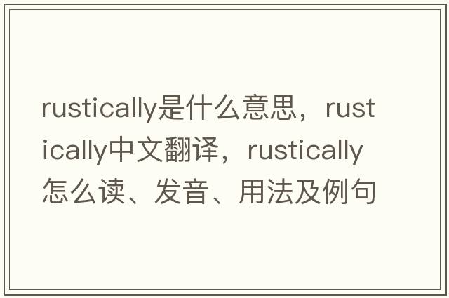 rustically是什么意思，rustically中文翻譯，rustically怎么讀、發(fā)音、用法及例句