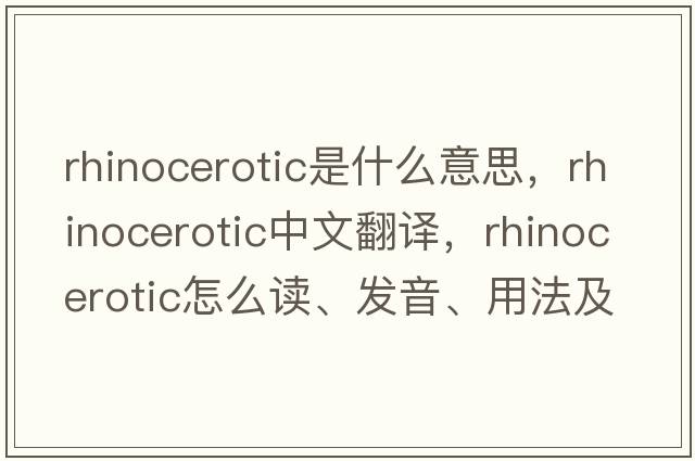 rhinocerotic是什么意思，rhinocerotic中文翻譯，rhinocerotic怎么讀、發(fā)音、用法及例句