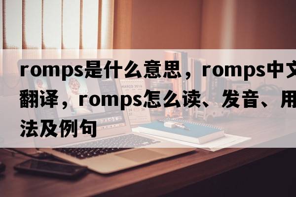 romps是什么意思，romps中文翻譯，romps怎么讀、發(fā)音、用法及例句