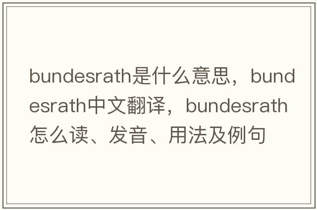 Bundesrath是什么意思，Bundesrath中文翻譯，Bundesrath怎么讀、發(fā)音、用法及例句