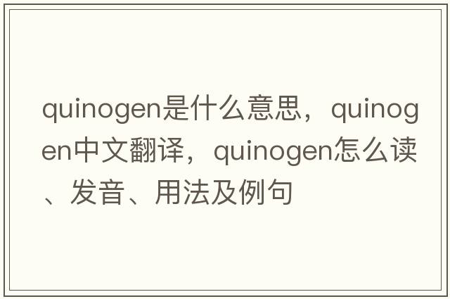 quinogen是什么意思，quinogen中文翻譯，quinogen怎么讀、發(fā)音、用法及例句