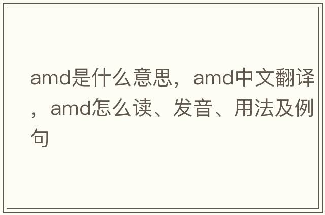 amd是什么意思，amd中文翻譯，amd怎么讀、發(fā)音、用法及例句