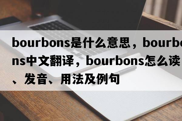 bourbons是什么意思，bourbons中文翻譯，bourbons怎么讀、發(fā)音、用法及例句