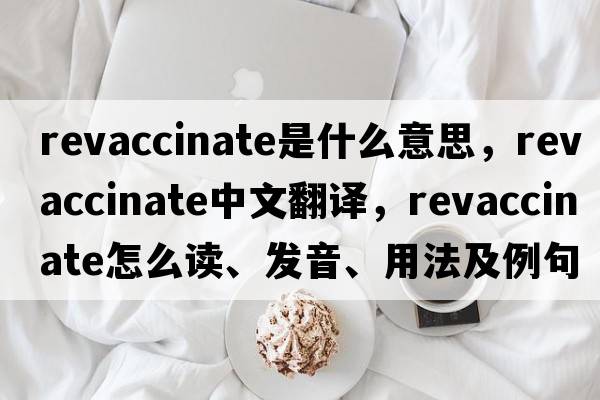 revaccinate是什么意思，revaccinate中文翻譯，revaccinate怎么讀、發(fā)音、用法及例句
