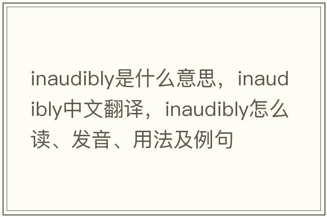 inaudibly是什么意思，inaudibly中文翻譯，inaudibly怎么讀、發(fā)音、用法及例句