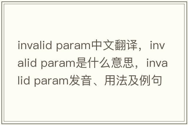 invalid param中文翻譯，invalid param是什么意思，invalid param發(fā)音、用法及例句