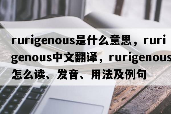 rurigenous是什么意思，rurigenous中文翻譯，rurigenous怎么讀、發(fā)音、用法及例句