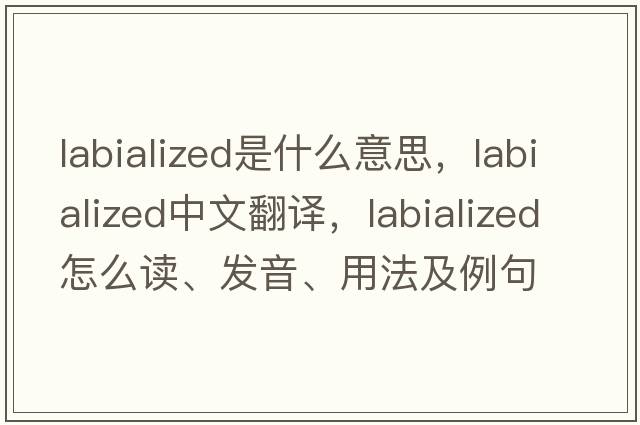 labialized是什么意思，labialized中文翻譯，labialized怎么讀、發(fā)音、用法及例句