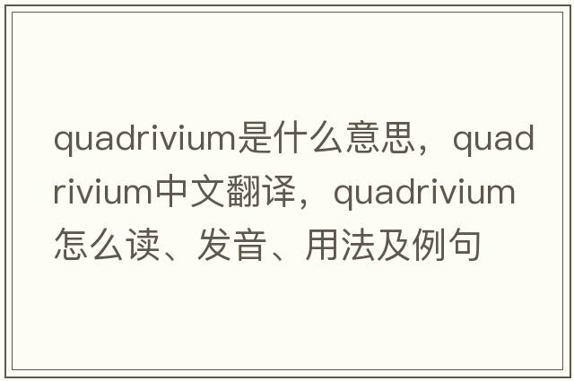 quadrivium是什么意思，quadrivium中文翻譯，quadrivium怎么讀、發(fā)音、用法及例句