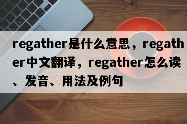 regather是什么意思，regather中文翻譯，regather怎么讀、發(fā)音、用法及例句