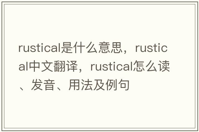 rustical是什么意思，rustical中文翻譯，rustical怎么讀、發(fā)音、用法及例句