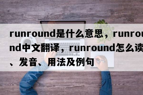 runround是什么意思，runround中文翻譯，runround怎么讀、發(fā)音、用法及例句
