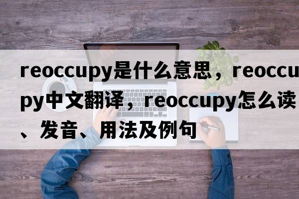 reoccupy是什么意思，reoccupy中文翻譯，reoccupy怎么讀、發(fā)音、用法及例句