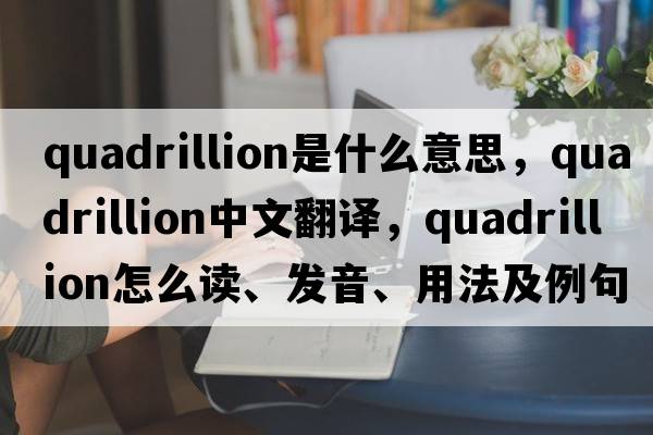 quadrillion是什么意思，quadrillion中文翻譯，quadrillion怎么讀、發(fā)音、用法及例句
