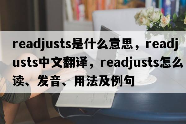 readjusts是什么意思，readjusts中文翻譯，readjusts怎么讀、發(fā)音、用法及例句