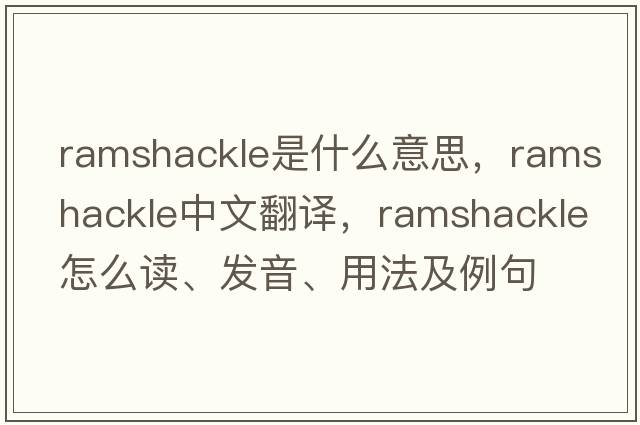 ramshackle是什么意思，ramshackle中文翻譯，ramshackle怎么讀、發(fā)音、用法及例句
