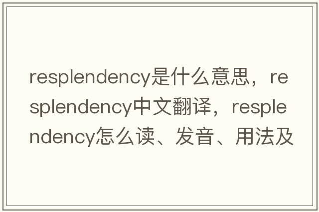 resplendency是什么意思，resplendency中文翻譯，resplendency怎么讀、發(fā)音、用法及例句