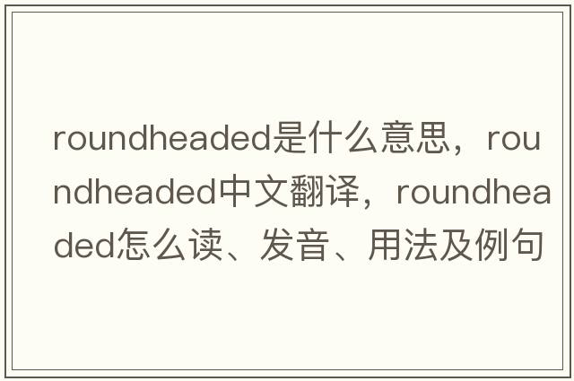 roundheaded是什么意思，roundheaded中文翻譯，roundheaded怎么讀、發(fā)音、用法及例句