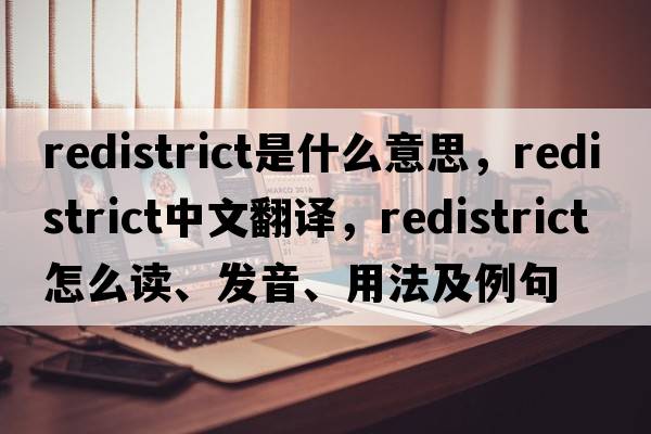 redistrict是什么意思，redistrict中文翻譯，redistrict怎么讀、發(fā)音、用法及例句
