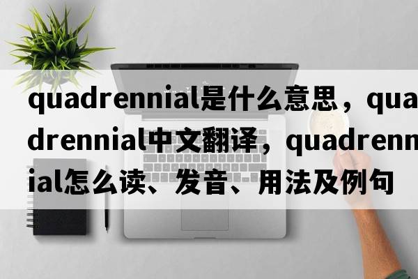 quadrennial是什么意思，quadrennial中文翻譯，quadrennial怎么讀、發(fā)音、用法及例句