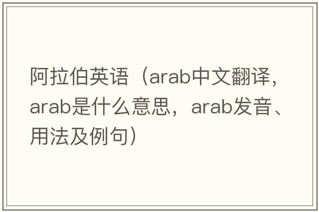 阿拉伯英語（ARAB中文翻譯，ARAB是什么意思，ARAB發(fā)音、用法及例句）
