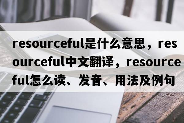 resourceful是什么意思，resourceful中文翻譯，resourceful怎么讀、發(fā)音、用法及例句