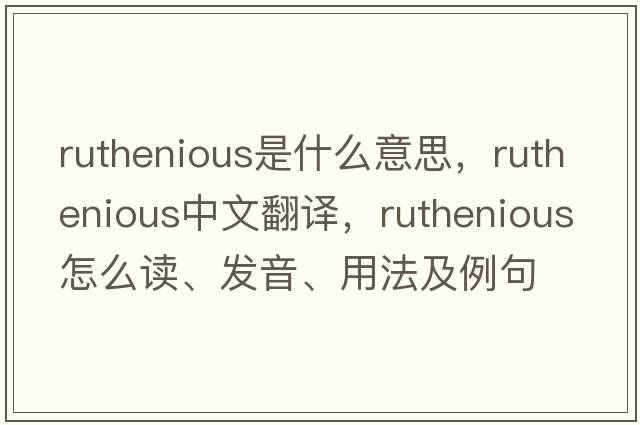 ruthenious是什么意思，ruthenious中文翻譯，ruthenious怎么讀、發(fā)音、用法及例句
