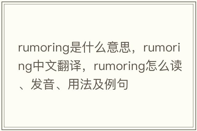 rumoring是什么意思，rumoring中文翻譯，rumoring怎么讀、發(fā)音、用法及例句