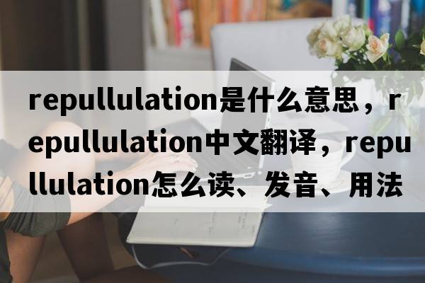 repullulation是什么意思，repullulation中文翻譯，repullulation怎么讀、發(fā)音、用法及例句