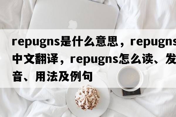 repugns是什么意思，repugns中文翻譯，repugns怎么讀、發(fā)音、用法及例句
