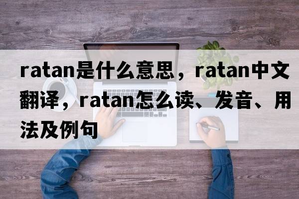 ratan是什么意思，ratan中文翻譯，ratan怎么讀、發(fā)音、用法及例句