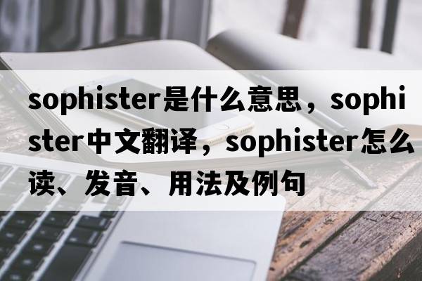 sophister是什么意思，sophister中文翻譯，sophister怎么讀、發(fā)音、用法及例句